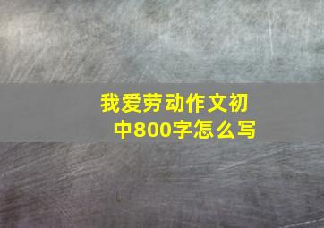 我爱劳动作文初中800字怎么写