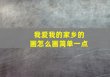 我爱我的家乡的画怎么画简单一点