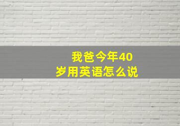 我爸今年40岁用英语怎么说