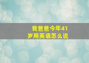 我爸爸今年41岁用英语怎么说