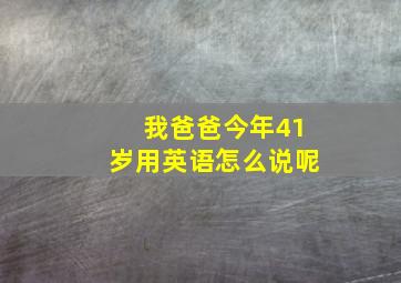 我爸爸今年41岁用英语怎么说呢