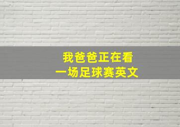 我爸爸正在看一场足球赛英文