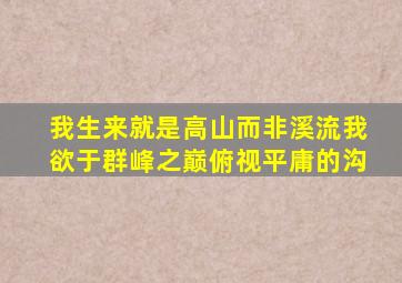 我生来就是高山而非溪流我欲于群峰之巅俯视平庸的沟