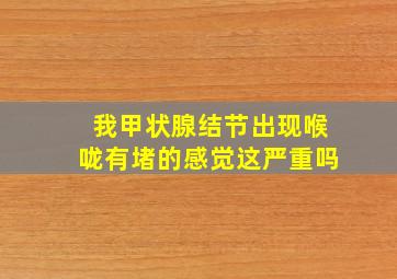 我甲状腺结节出现喉咙有堵的感觉这严重吗