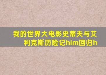 我的世界大电影史蒂夫与艾利克斯历险记him回归h