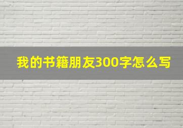 我的书籍朋友300字怎么写