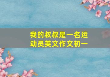 我的叔叔是一名运动员英文作文初一