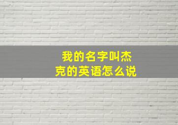 我的名字叫杰克的英语怎么说