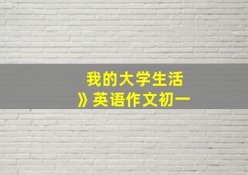 我的大学生活》英语作文初一