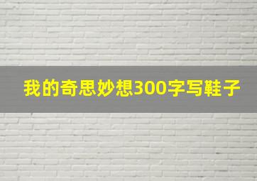 我的奇思妙想300字写鞋子