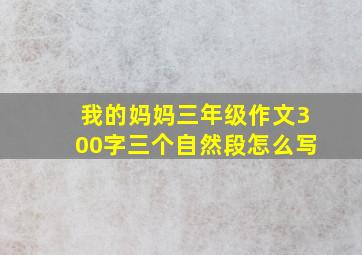 我的妈妈三年级作文300字三个自然段怎么写