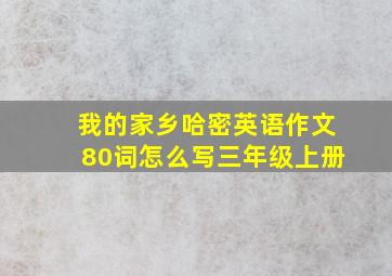 我的家乡哈密英语作文80词怎么写三年级上册