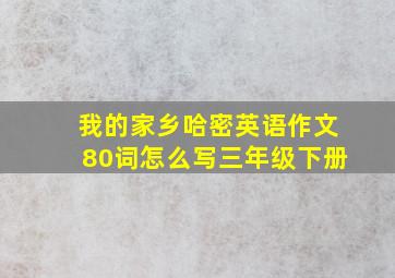 我的家乡哈密英语作文80词怎么写三年级下册