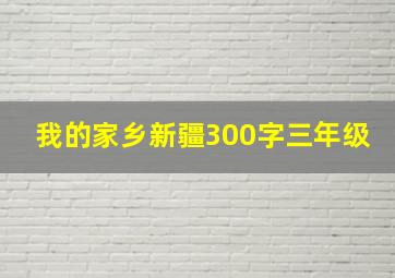 我的家乡新疆300字三年级