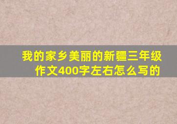 我的家乡美丽的新疆三年级作文400字左右怎么写的