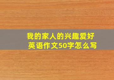 我的家人的兴趣爱好英语作文50字怎么写