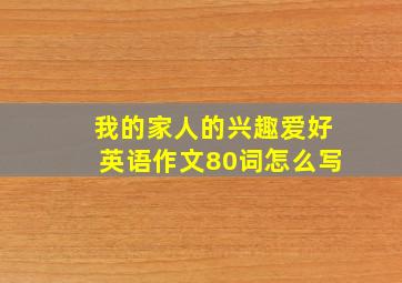 我的家人的兴趣爱好英语作文80词怎么写