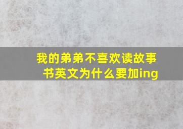 我的弟弟不喜欢读故事书英文为什么要加ing