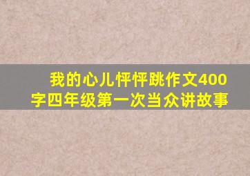 我的心儿怦怦跳作文400字四年级第一次当众讲故事