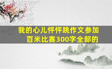 我的心儿怦怦跳作文参加百米比赛300字全部的