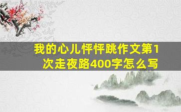 我的心儿怦怦跳作文第1次走夜路400字怎么写