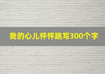 我的心儿怦怦跳写300个字