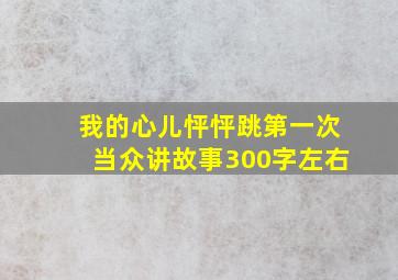 我的心儿怦怦跳第一次当众讲故事300字左右