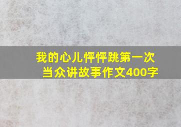 我的心儿怦怦跳第一次当众讲故事作文400字