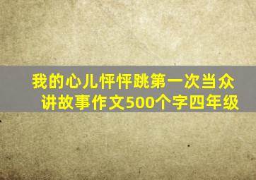 我的心儿怦怦跳第一次当众讲故事作文500个字四年级