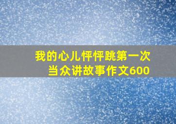 我的心儿怦怦跳第一次当众讲故事作文600