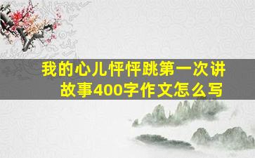 我的心儿怦怦跳第一次讲故事400字作文怎么写