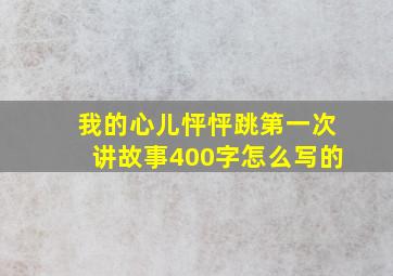 我的心儿怦怦跳第一次讲故事400字怎么写的