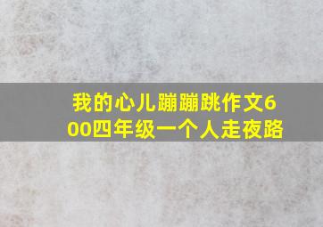 我的心儿蹦蹦跳作文600四年级一个人走夜路