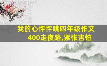 我的心怦怦跳四年级作文400走夜路,紧张害怕