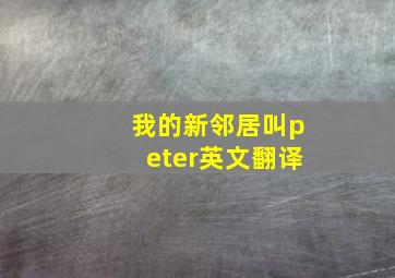 我的新邻居叫peter英文翻译