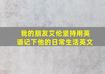 我的朋友艾伦坚持用英语记下他的日常生活英文