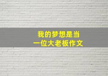 我的梦想是当一位大老板作文