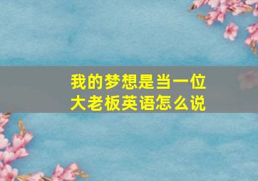 我的梦想是当一位大老板英语怎么说