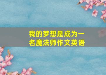 我的梦想是成为一名魔法师作文英语