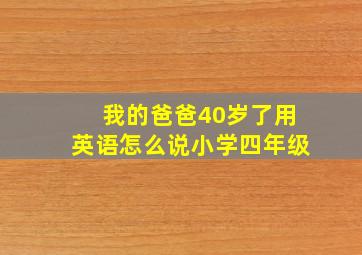 我的爸爸40岁了用英语怎么说小学四年级