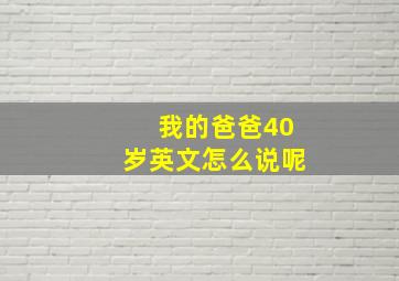 我的爸爸40岁英文怎么说呢