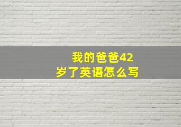 我的爸爸42岁了英语怎么写