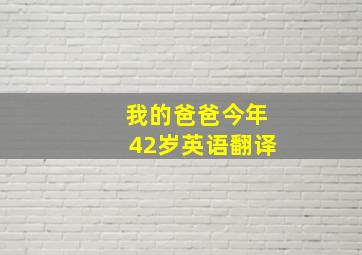 我的爸爸今年42岁英语翻译