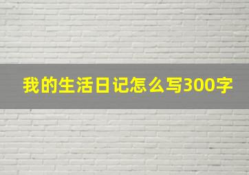 我的生活日记怎么写300字