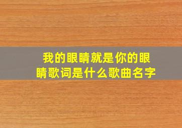 我的眼睛就是你的眼睛歌词是什么歌曲名字