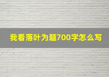 我看落叶为题700字怎么写