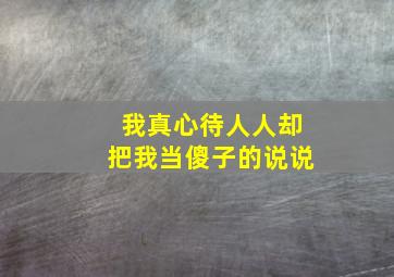 我真心待人人却把我当傻子的说说