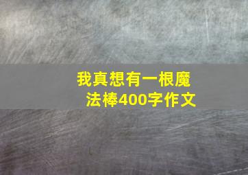 我真想有一根魔法棒400字作文