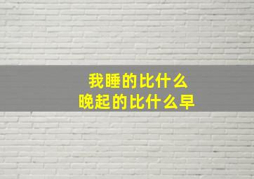 我睡的比什么晚起的比什么早