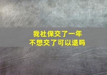 我社保交了一年不想交了可以退吗